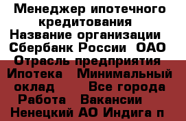 Менеджер ипотечного кредитования › Название организации ­ Сбербанк России, ОАО › Отрасль предприятия ­ Ипотека › Минимальный оклад ­ 1 - Все города Работа » Вакансии   . Ненецкий АО,Индига п.